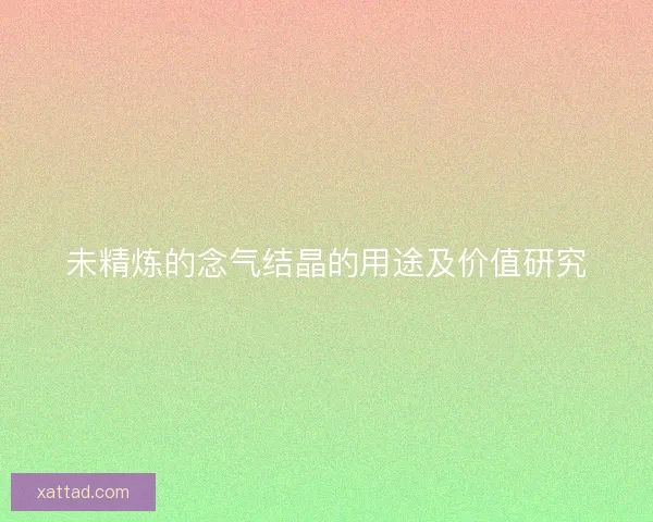 未精炼的念气结晶的用途及价值研究