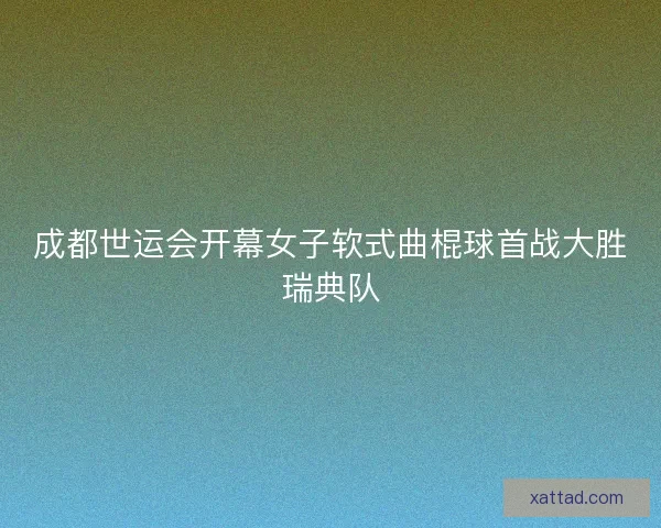 成都世运会开幕女子软式曲棍球首战大胜瑞典队